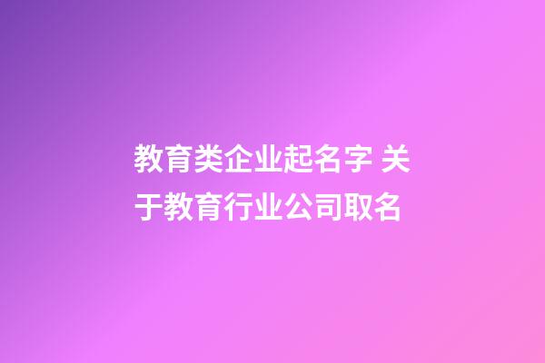 教育类企业起名字 关于教育行业公司取名-第1张-公司起名-玄机派